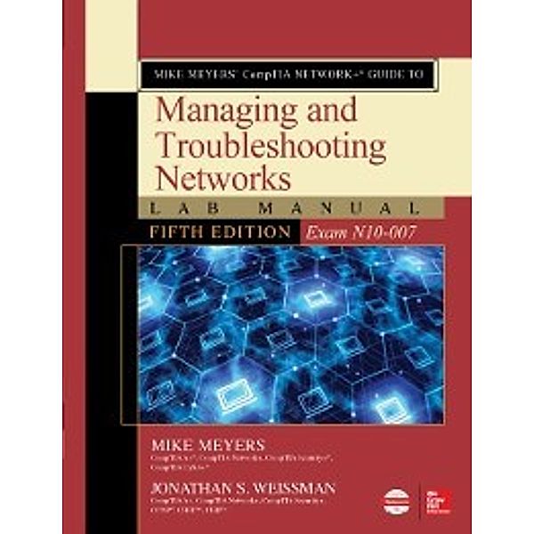 Mike Meyers  CompTIA Network+ Guide to Managing and Troubleshooting Networks Lab Manual, Fifth Edition (Exam N10-007), Mike Meyers, Jonathan S. Weissman