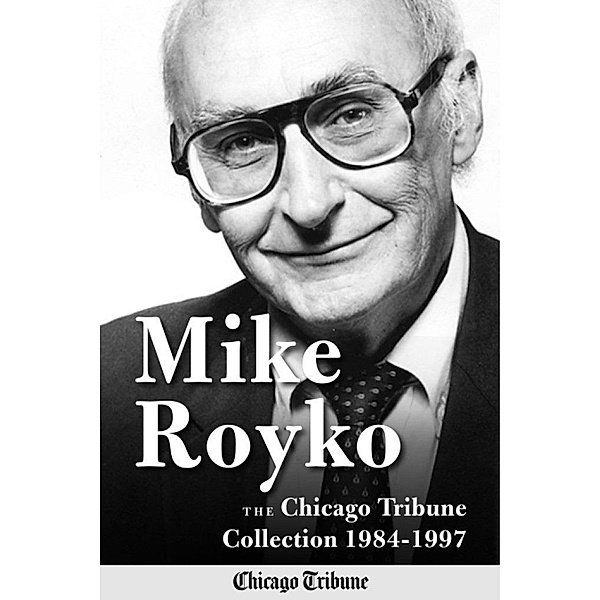 Mike Royko: The Chicago Tribune Collection 1984-1997, Mike Royko