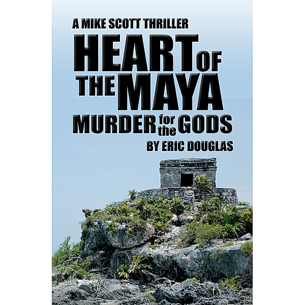 Mike Scott thriller series: Heart of the Maya: Murder for the Gods, Eric Douglas