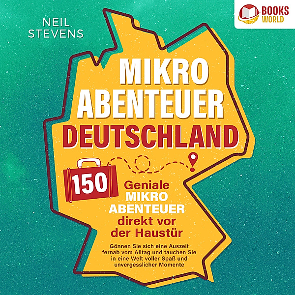 Mikroabenteuer Deutschland - 150 geniale Mikroabenteuer direkt vor der Haustür: Gönnen Sie sich eine Auszeit fernab vom Alltag und tauchen Sie in eine Welt voller Spaß und unvergesslicher Momente ein, Neil Stevens
