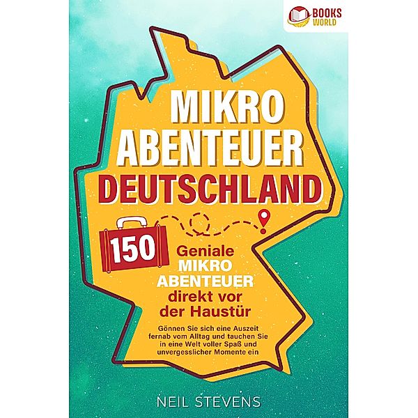 Mikroabenteuer Deutschland - 150 geniale Mikroabenteuer direkt vor der Haustür: Gönnen Sie sich eine Auszeit fernab vom Alltag und tauchen Sie in eine Welt voller Spaß und unvergesslicher Momente ein, Neil Stevens