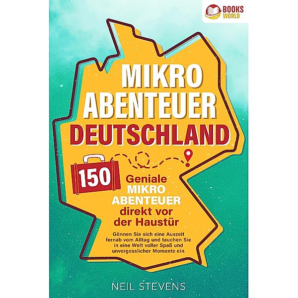 Mikroabenteuer Deutschland - 150 geniale Mikroabenteuer direkt vor der Haustür: Gönnen Sie sich eine Auszeit fernab vom Alltag und tauchen Sie in eine Welt voller Spass und unvergesslicher Momente ein, Neil Stevens