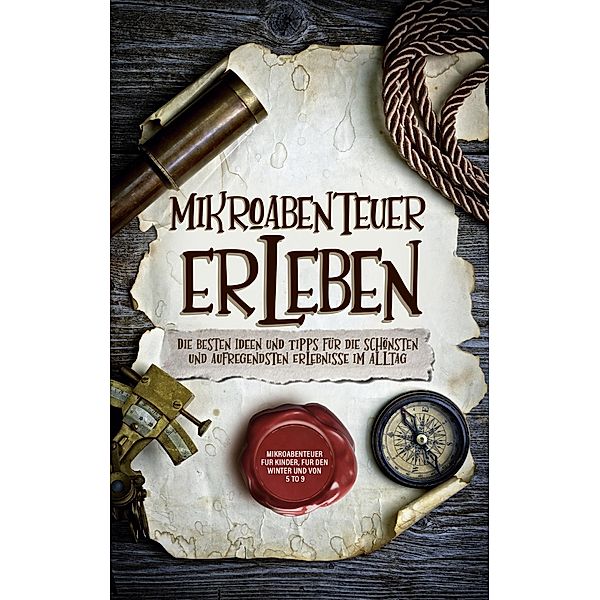 Mikroabenteuer erleben: Die besten Ideen und Tipps für die schönsten und aufregendsten Erlebnisse im Alltag - inkl. Mikroabenteuer für Kinder, für den Winter und von 5 to 9, Lara Althaus