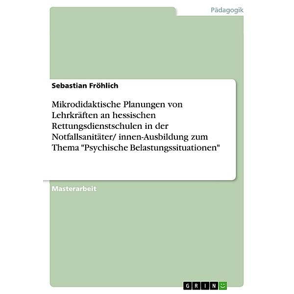 Mikrodidaktische Planungen von Lehrkräften an hessischen Rettungsdienstschulen in der Notfallsanitäter/ innen-Ausbildung zum Thema Psychische Belastungssituationen, Sebastian Fröhlich