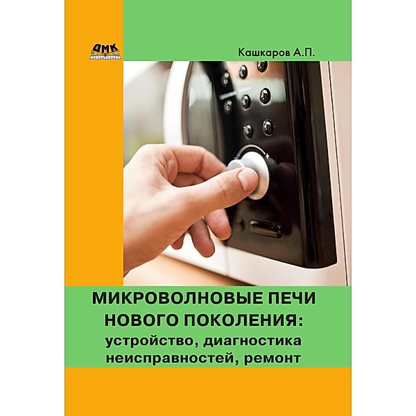 Mikrovolnovye pechi novogo pokoleniya: ustroystvo, diagnostika neispravnostey, remont, A. P. Kashkarov
