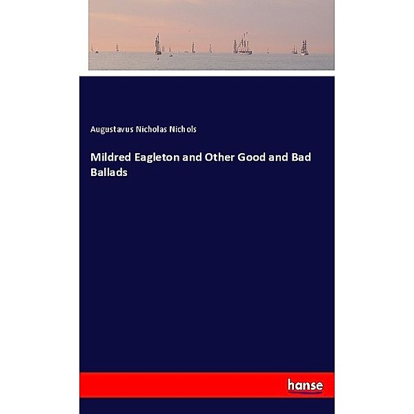 Mildred Eagleton and Other Good and Bad Ballads, Augustavus Nicholas Nichols