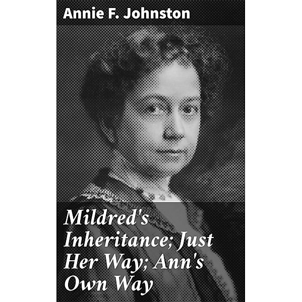 Mildred's Inheritance; Just Her Way; Ann's Own Way, Annie F. Johnston