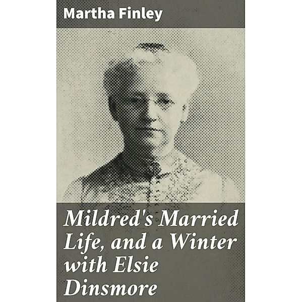 Mildred's Married Life, and a Winter with Elsie Dinsmore, Martha Finley