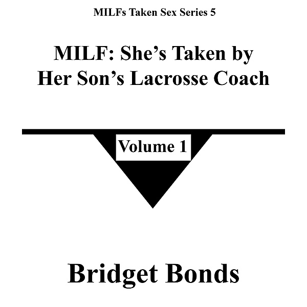 MILF: She's Taken by Her Son's Lacrosse Coach 1 (MILFs Taken Sex Series 5, #1) / MILFs Taken Sex Series 5, Bridget Bonds