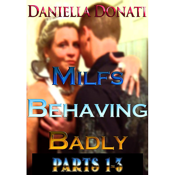 Milfs Behaving Badly: Parts 1-3: The Housesitter, A Whore After Midnight, The Bachelorette Party, Daniella Donati