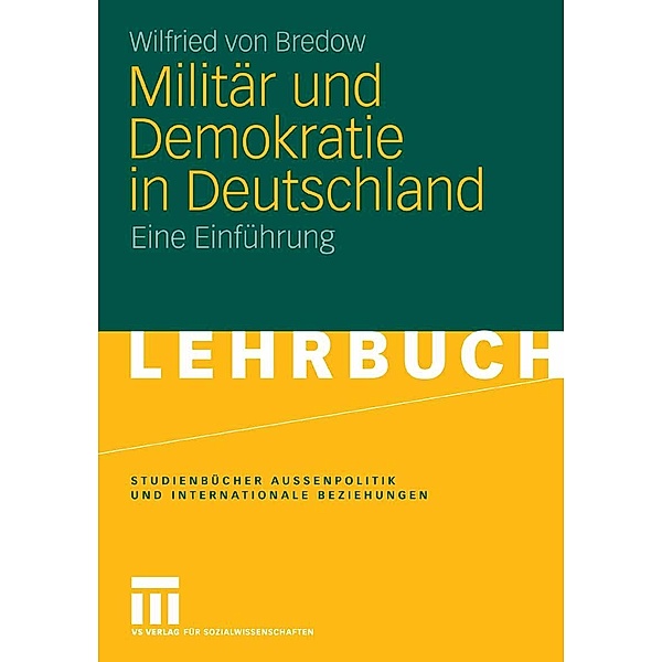Militär und Demokratie in Deutschland / Studienbücher Aussenpolitik und Internationale Beziehungen, Wilfried von Bredow