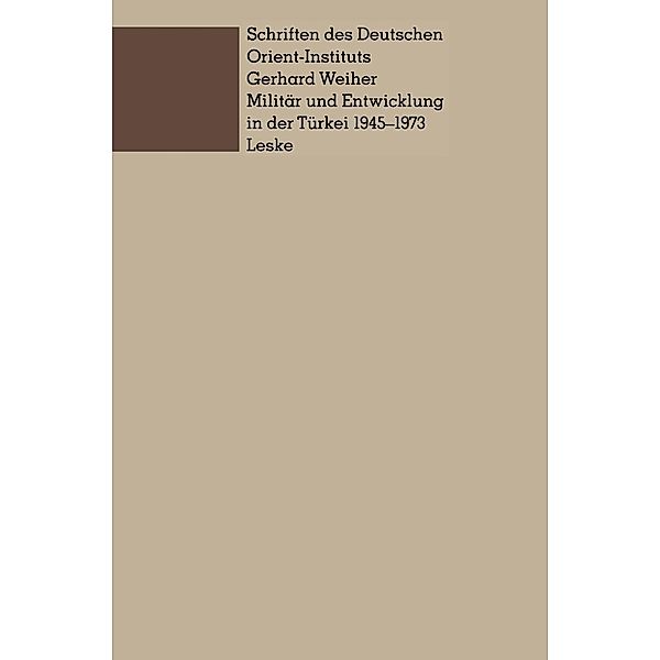 Militär und Entwicklung in der Türkei, 1945-1973 / Schriften des Deutschen Orient - Instituts, Gerhard Weiher