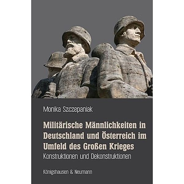 Militärische Männlichkeiten in Deutschland und Österreich im Umfeld des Großen Krieges, Monika Szczepaniak