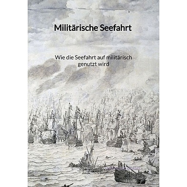 Militärische Seefahrt - Wie die Seefahrt auf militärisch genutzt wird, Ferdinand Harms