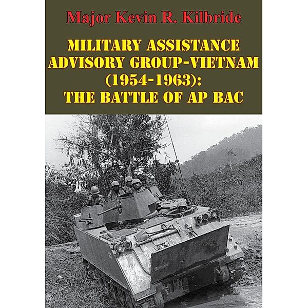 Military Assistance Advisory Group-Vietnam (1954-1963): The Battle Of Ap Bac, Major Kevin R. Kilbride