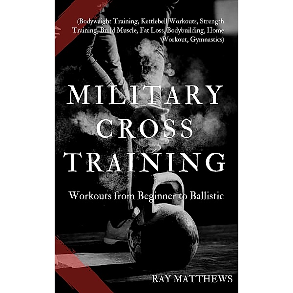 Military Cross Training: Workouts from Beginner to Ballistic, Ray Matthews