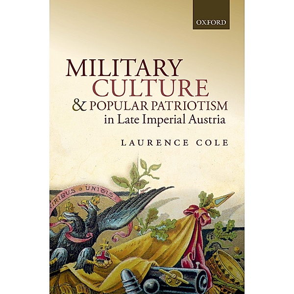 Military Culture and Popular Patriotism in Late Imperial Austria, Laurence Cole