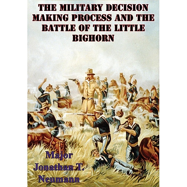 Military Decision Making Process And The Battle Of The Little Bighorn, Major Jonathan T. Neumann U. S. Army