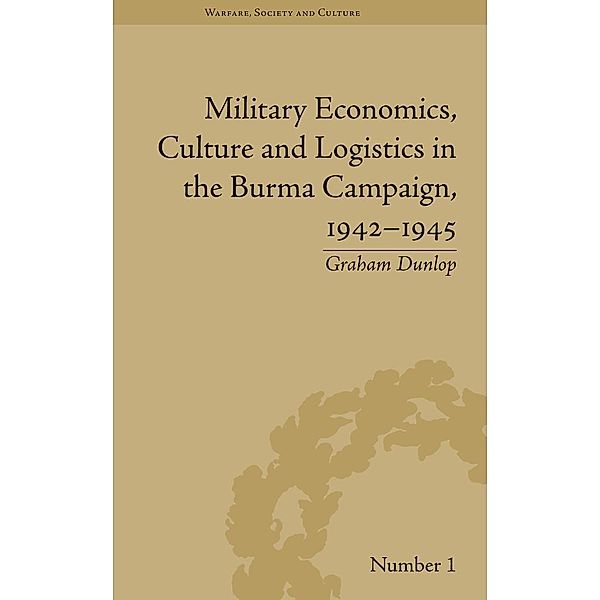 Military Economics, Culture and Logistics in the Burma Campaign, 1942-1945, Graham Dunlop