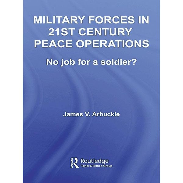 Military Forces in 21st Century Peace Operations, James V. Arbuckle