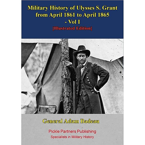 Military History Of Ulysses S. Grant From April 1861 To April 1865 Vol. I, General Adam Badeau