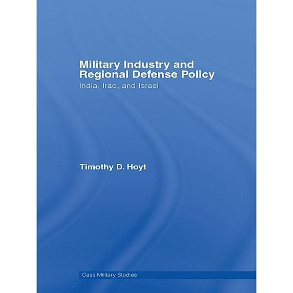 Military Industry and Regional Defense Policy / Cass Military Studies, Timothy D. Hoyt