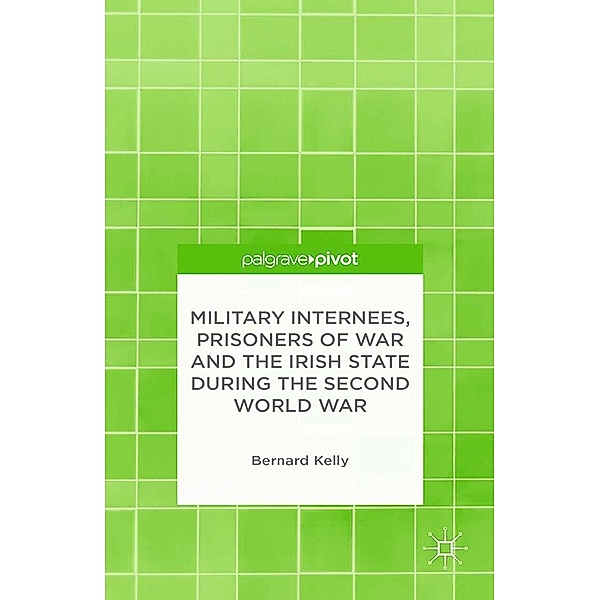 Military Internees, Prisoners of War and the Irish State during the Second World War, B. Kelly