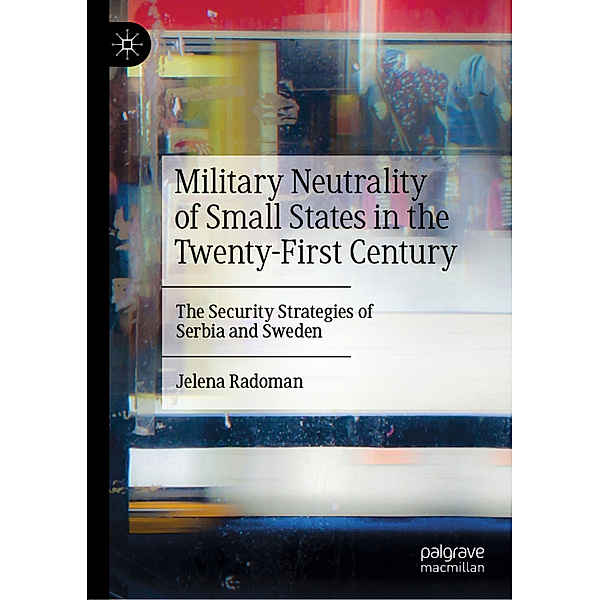 Military Neutrality of Small States in the Twenty-First Century, Jelena Radoman