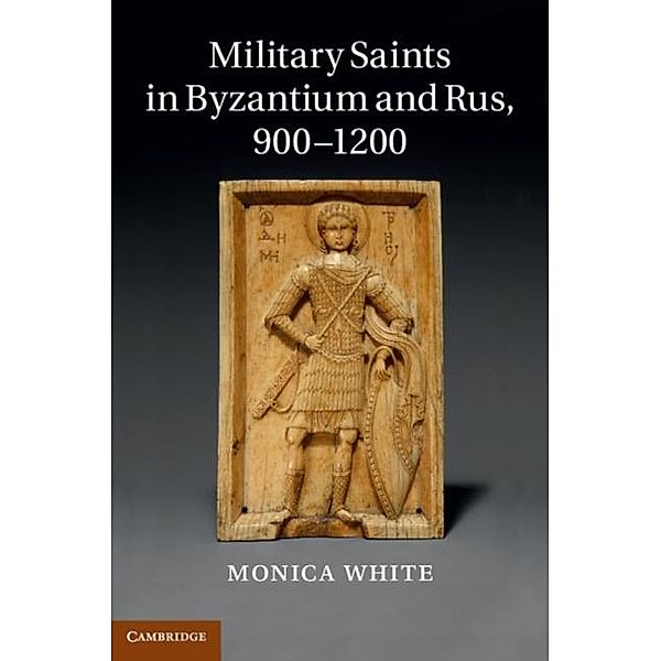 Military Saints in Byzantium and Rus, 900-1200, Monica White