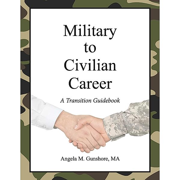 Military to Civilian Career: A Transition Guidebook, Angela M. Gunshore, Ma