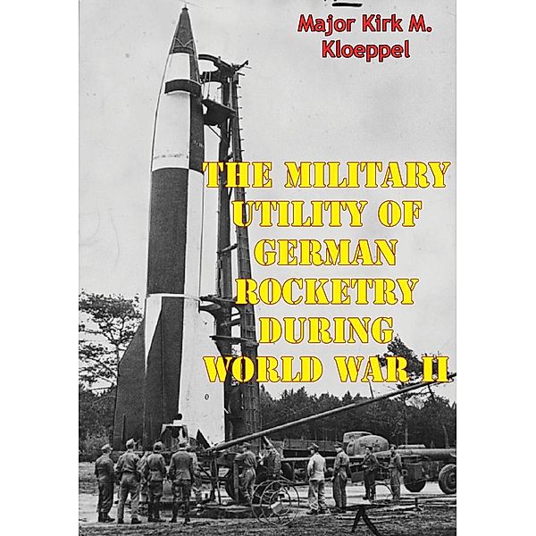 Military Utility Of German Rocketry During World War II, Major Kirk M. Kloeppel