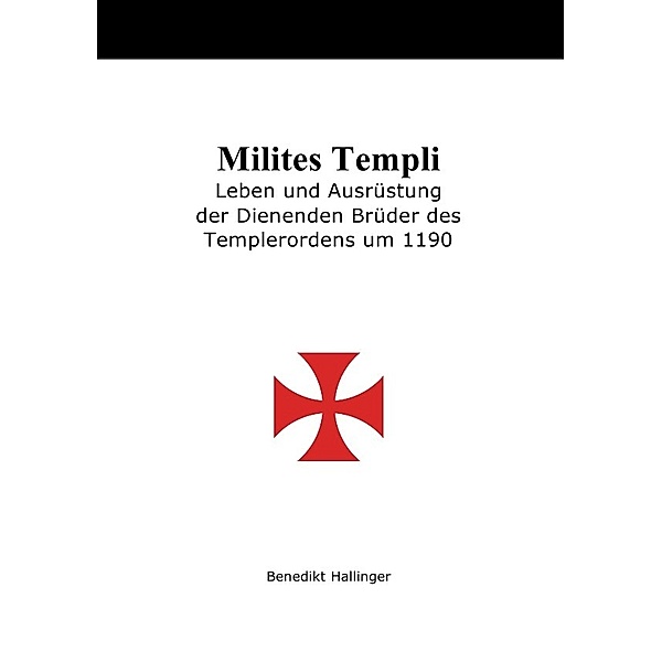 Milites Templi - Leben und Ausrüstung der Dienenden Brüder des Templerordens um 1190, Benedikt Hallinger