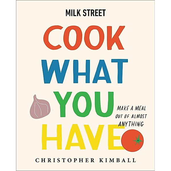 Milk Street: Cook What You Have, Christopher Kimball