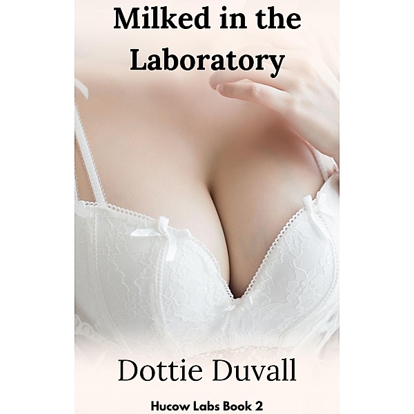 Milked in the Laboratory (Hucow Labs, #2) / Hucow Labs, Dottie Duvall