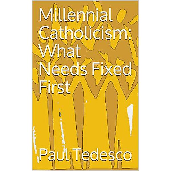 Millennial Catholicism: What Needs Fixed First, Paul Tedesco