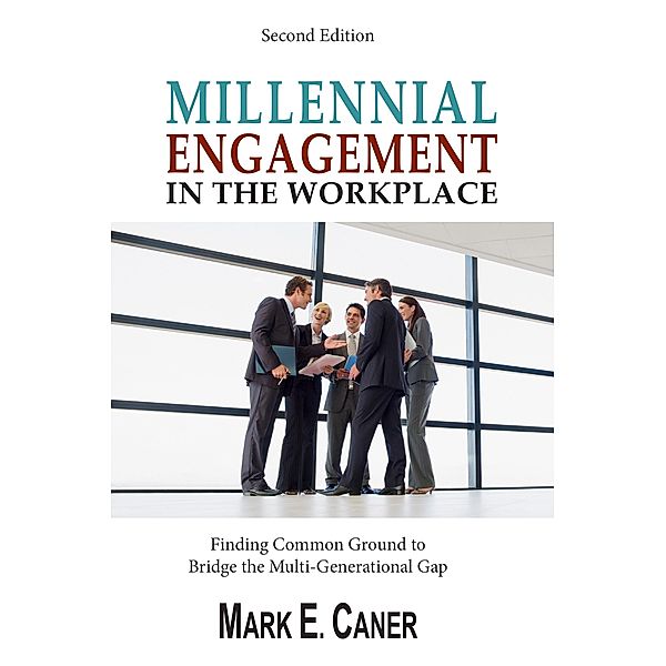 Millennial Engagement in the Workplace: Finding Common Ground to Bridge The Multi-Generational Gap / Mark Caner, Mark Caner