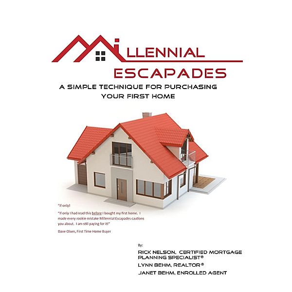 Millennial Escapades, The Fastest, Easiest, and Most Reliable System for Purchasing Your First Home, Rick Nelson, Lynn Behm, Janet I. Behm