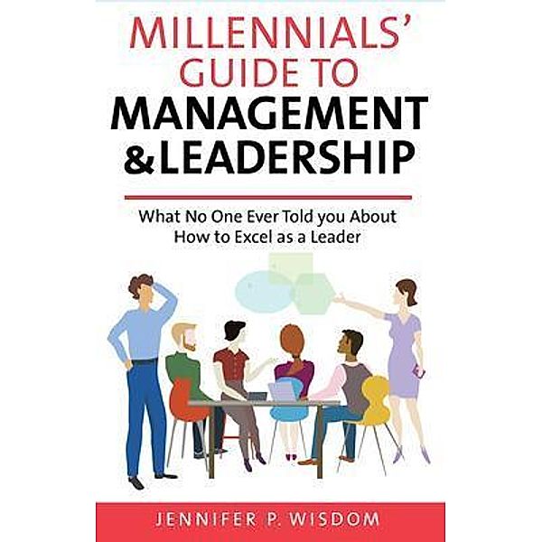 Millennials' Guide to Management & Leadership, Jennifer P Wisdom