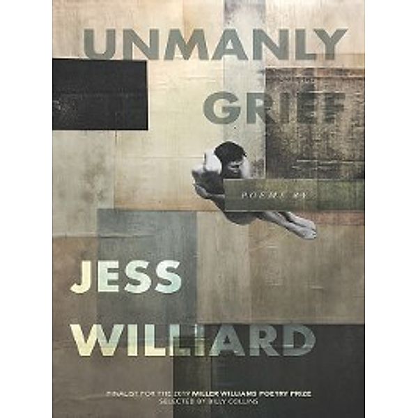 Miller Williams Poetry Prize: Unmanly Grief, Jess Williard