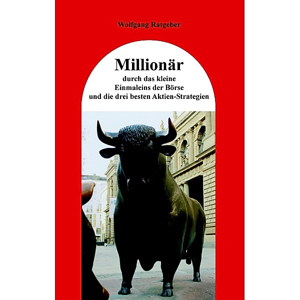 Millionär durch das kleine Einmaleins der Börse und die drei besten Aktien-Strategien, Wolfgang Ratgeber