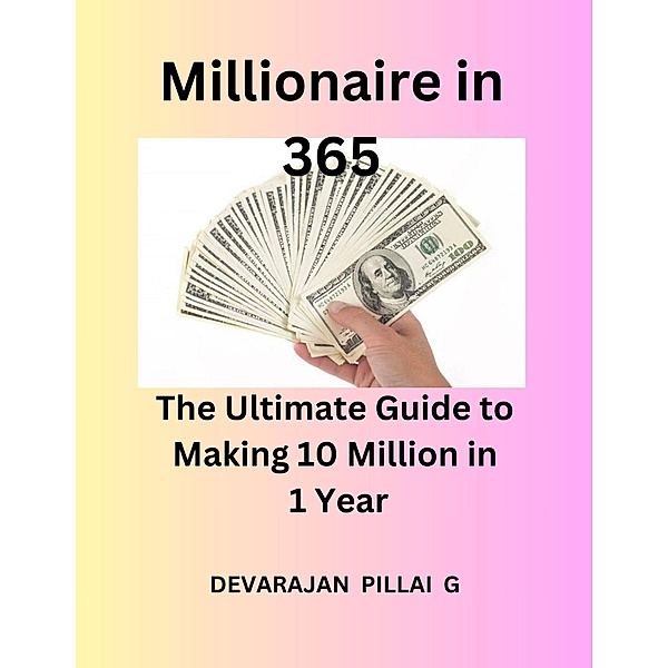 Millionaire in 365: The Ultimate Guide to Making 10 Million in 1 Year, Devaraj, Devarajan Pillai G