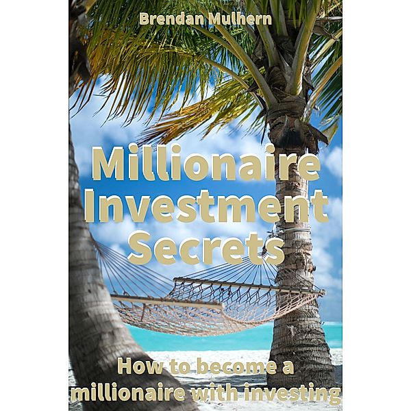 Millionaire investment secrets - How to become a millionaire by investing, Brendan Mulhern