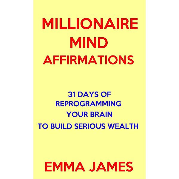 Millionaire Mind Affirmations: 31 Days of Reprogramming Your Brain to Build Serious Wealth / Whole Person Recovery, Emma James