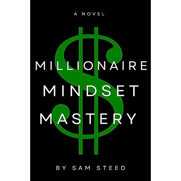 Millionaire Mindset Mastery: Unlocking Your True Wealth Potential, Sam Steed