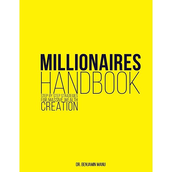 Millionaires Handbook: Step By Step Strategies for Massive Wealth Creation, Benjamin Manu
