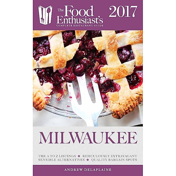 Milwaukee - 2017 (The Food Enthusiast's Complete Restaurant Guide) / The Food Enthusiast's Complete Restaurant Guide, Andrew Delaplaine