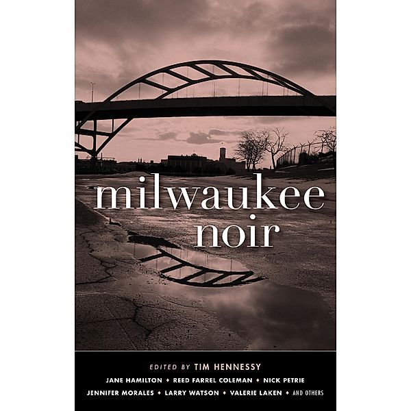 Milwaukee Noir / Akashic Noir, Jane Hamilton, Reed Farrel Coleman, Nick Petrie, Jennifer Morales, Larry Watson, Valerie Laken