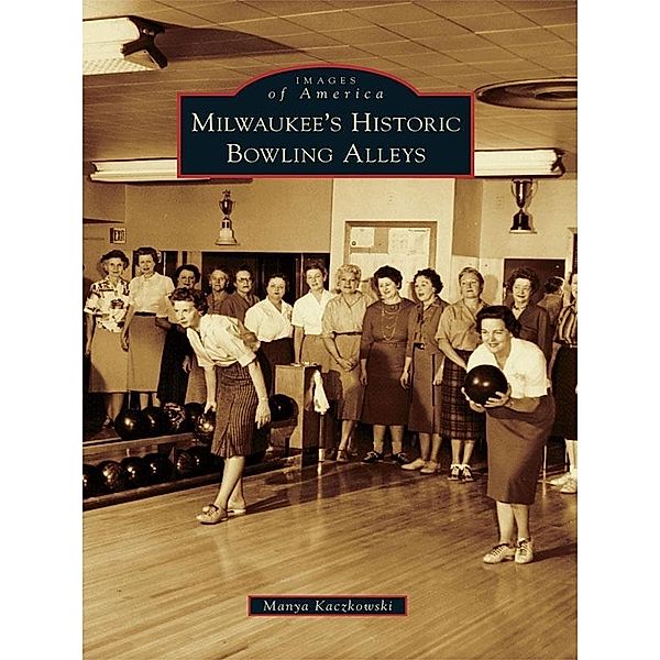 Milwaukee's Historic Bowling Alleys, Manya Kaczkowski