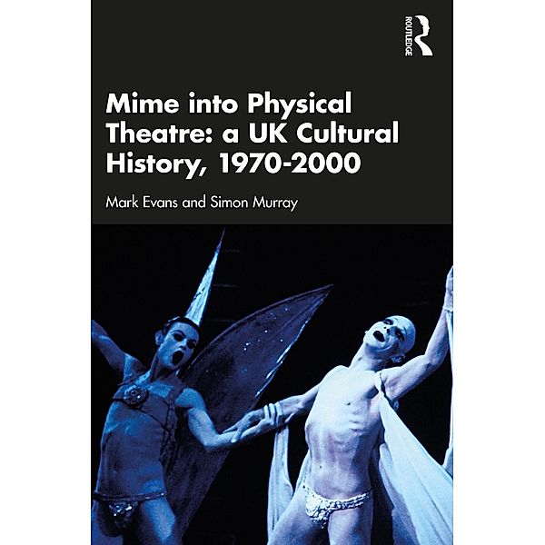 Mime into Physical Theatre: A UK Cultural History 1970-2000, Mark Evans, Simon Murray