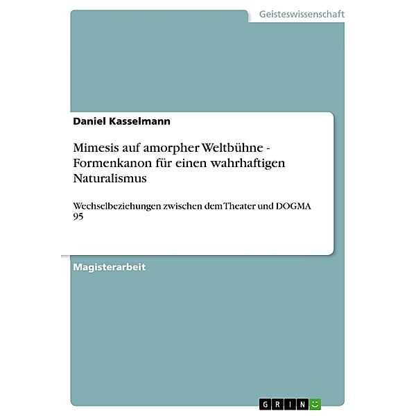 Mimesis auf amorpher Weltbühne - Formenkanon für einen wahrhaftigen Naturalismus, Daniel Kasselmann